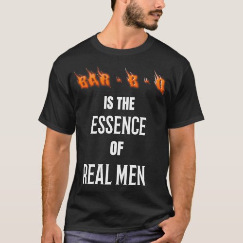 BAR B Q IS THE ESSENCE OF REAL MEN T_Shirt