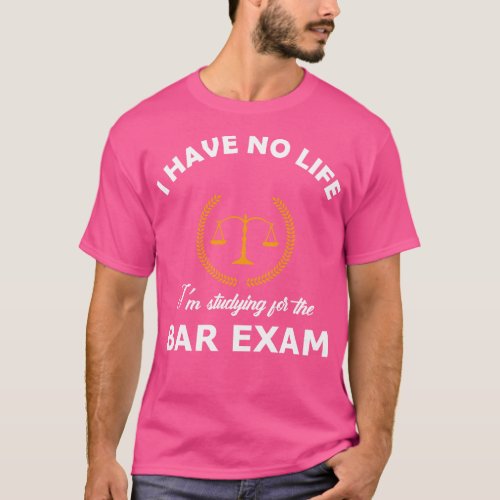 Bar Exam I have no life Im studying for the bar ex T_Shirt