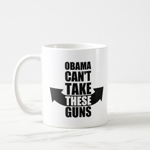 Barack Obama Cant Take These Guns  Coffee Mug