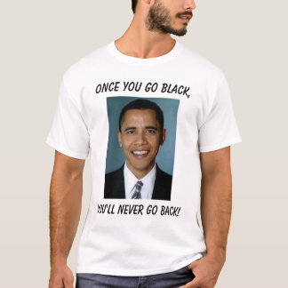 barack-obama, Once you go black,, You'll never ... T-Shirt