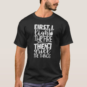 Barbecue Dads First I Light The Fire Then I Grill T-Shirt