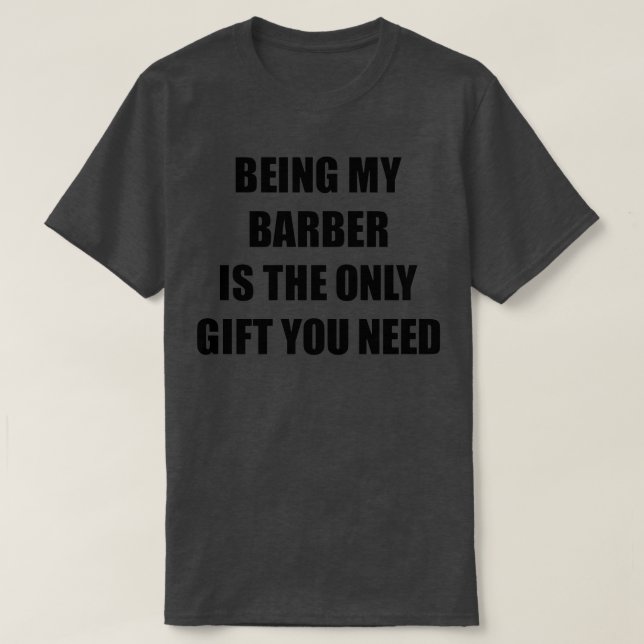 Barber Being My Barber Is The Only Gift You Need F T-Shirt (Design Front)