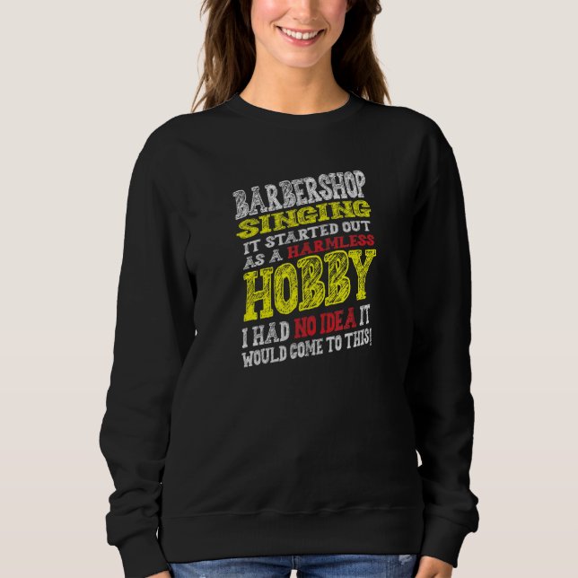 Barbershop Singing It Started Off As A Harmless Ho Sweatshirt (Front)