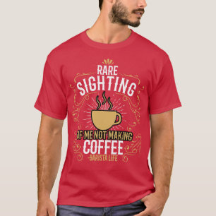 Barista Rare Sighting Of Me Not Making Coffee T-Shirt