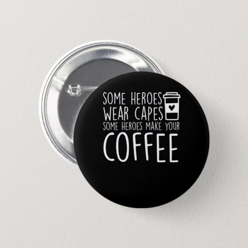 Baristas Some Heroes Make Your Coffee Button