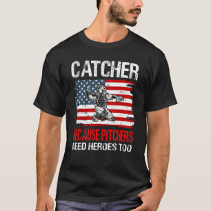 Baseball Catcher because Pitchers need Heros too T-Shirt