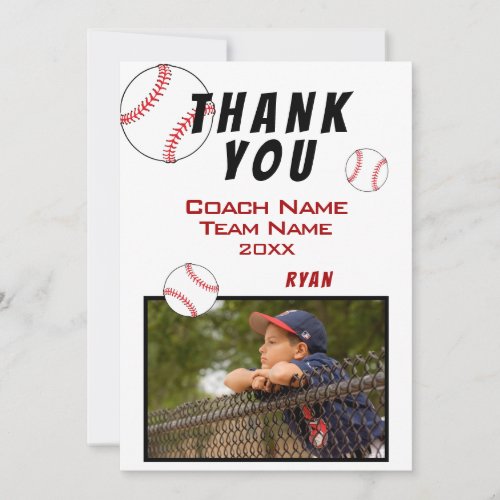 Baseball Photo Thank you Coach Card - Baseball thank you coach card with photo, thank you text, coach name, team name, year, your name and baseball balls. The card is in white, red and black color scheme. On the back of the card are baseball balls. Photo thank you card - add your photo into the template. Personalize the card with names and your text. 
Great thank you card for the baseball team coach!