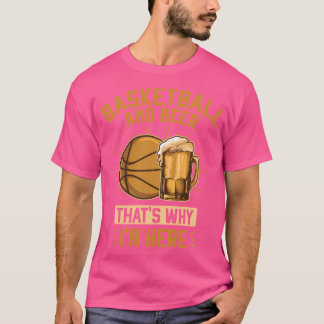 Basketball And Beer That'S Why I'M Here Basketball T-Shirt