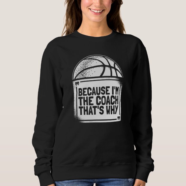 Basketball Coach Trainer  Because I'm The Coach Th Sweatshirt (Front)