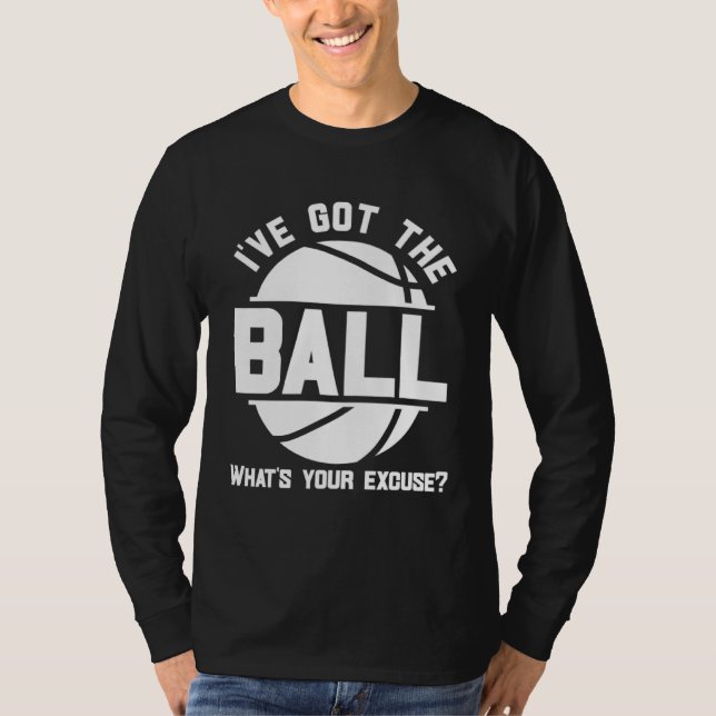 Basketball I ve Got the Ball What s Your Excuse T-Shirt (Front)