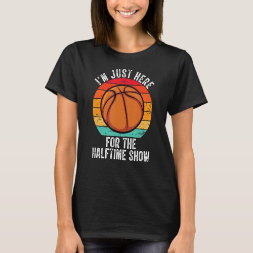 Basketball Im Just Here For The Halftime Show T_Shirt