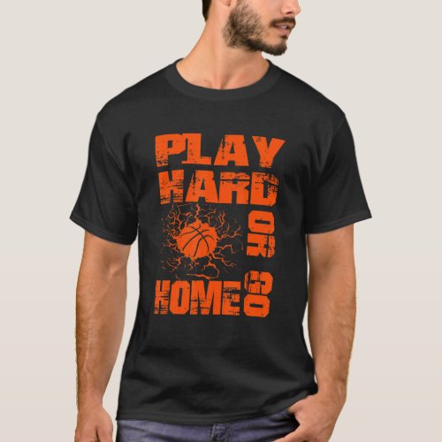 Basketball Play Hard Or Go Home  Basketball Fan T_Shirt