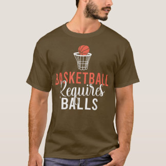 Basketball requires Balls funny Basketball T-Shirt