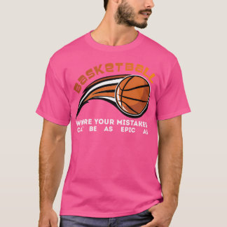 Basketball Where Your Mistakes Can Be As Epic As T-Shirt