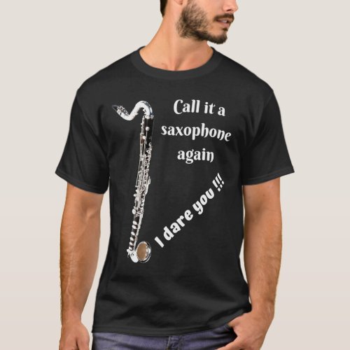 Bass Clarinet _ Call it a Saxophone Again _ I Dare T_Shirt