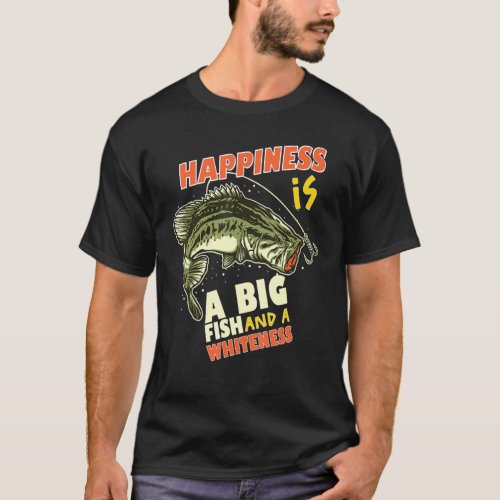 Bass Fishing Happiness Is A Big Fish And A Whitene T_Shirt