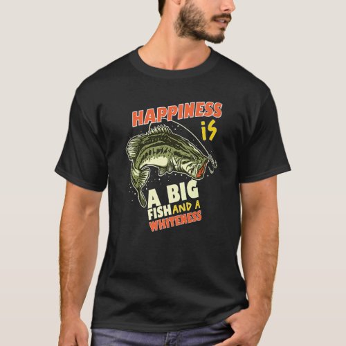 Bass Fishing Happiness Is A Big Fish And A Whitene T_Shirt