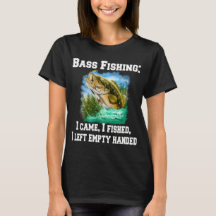 Bass Fishing:I Came, I Fished, I Left Empty-handed T-Shirt