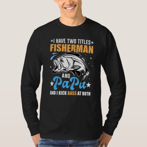 Bass Fishing I Have Two Titles Fisherman And Papa T_Shirt