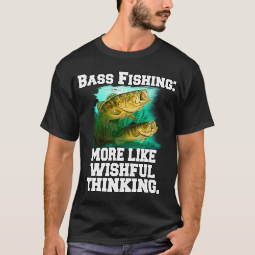 Bass Fishing: More Like Wishful Thinking T-Shirt