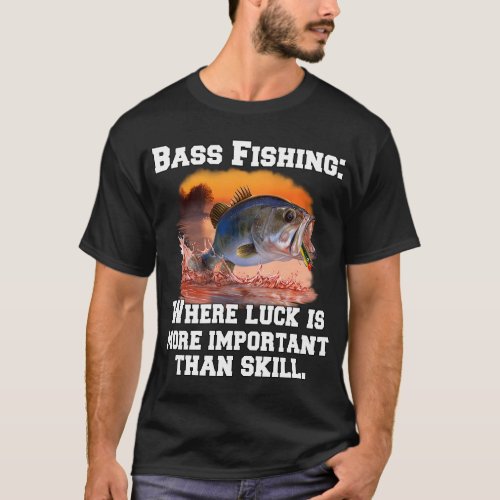 Bass Fishing: Where Luck Is More Important Than Sk T-Shirt