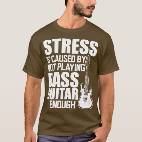 Bass Guitar Stress is caused by not playing bass g T_Shirt