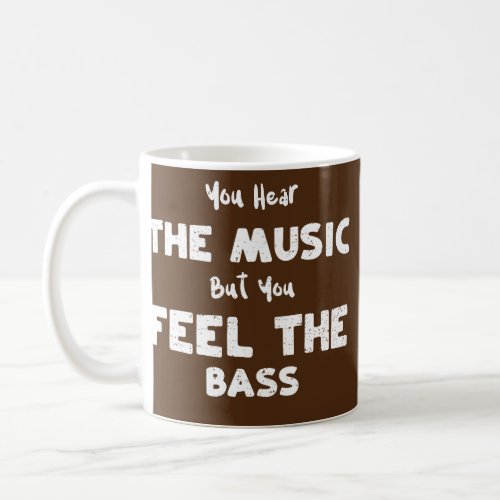 Bass Guitar You Hear the Music But You Feel the B Coffee Mug