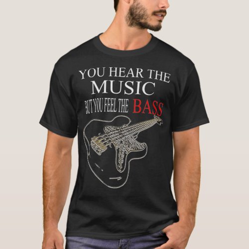 Bass Guitar  YOU HEAR THE MUSIC BUT YOU FEEL THE T_Shirt