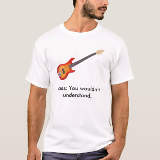 Bass It, Bass: You wouldn't understand. T-Shirt