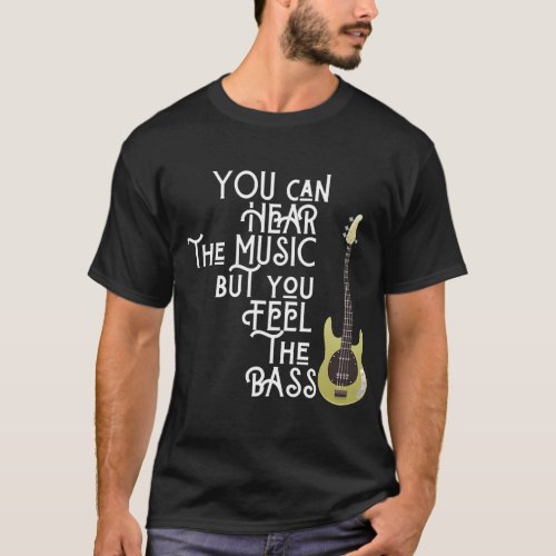 Bass Player You Can Hear The Music But You Feel th T_Shirt