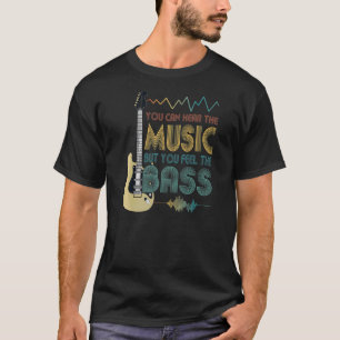Bass Player You Can Hear The Music But You Feel Th T-Shirt