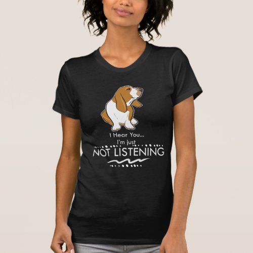 Basset Hound Dog _ Hear you Im Just Not Listening T_Shirt
