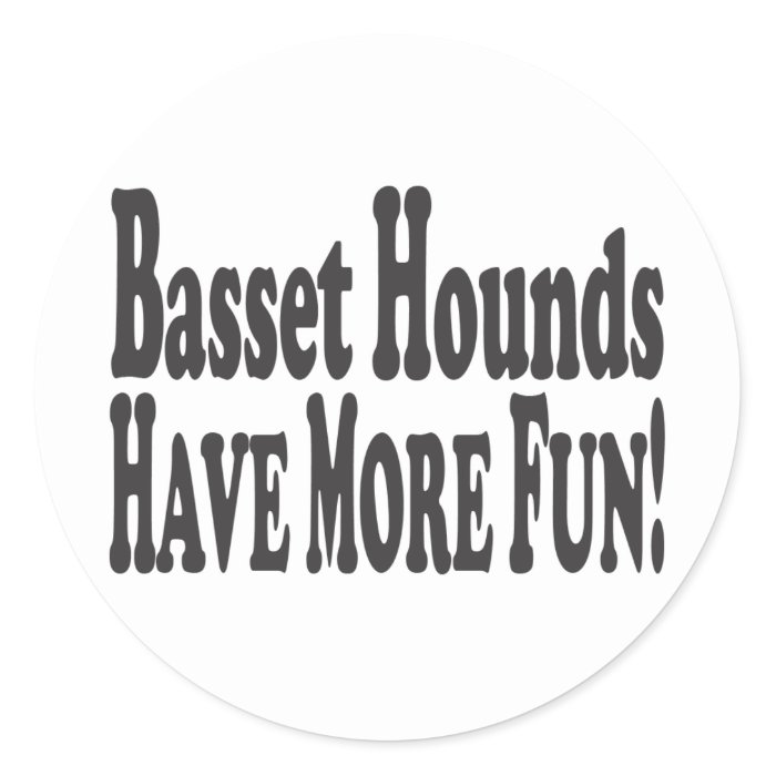 Basset Hounds Have More Fun Round Stickers