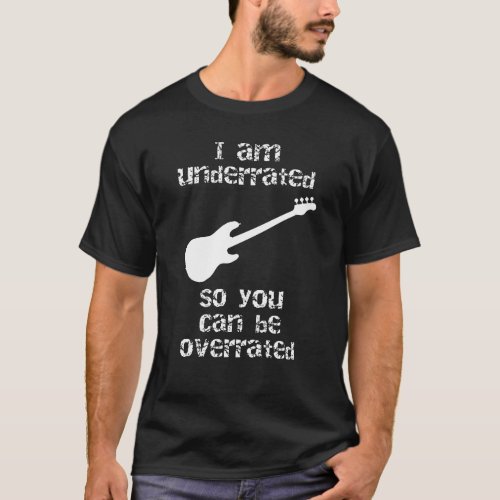 Bassist I am underrated so you can be overrated T_Shirt