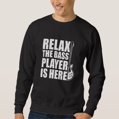 Bassist Relax The Bass Player Is Here Bass Guitar Sweatshirt