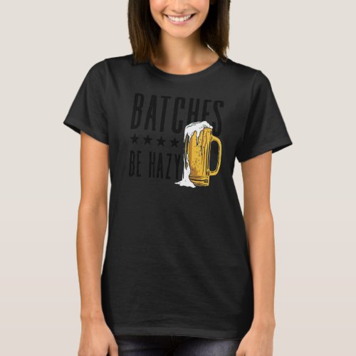 Batches Be Hazy Homebrewing Malt Hop Craftbeer Bre T_Shirt
