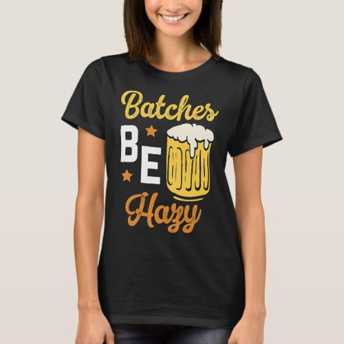 Batches Be Hazy Homebrewing Malt Hop Craftbeer Bre T_Shirt