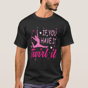 Baton Twirling Girls If You Have It Twirl It Twirl T-Shirt