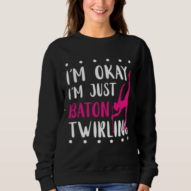 Baton Twirling I m Okay Gymnastic Sport Baton Twir Sweatshirt (Front)