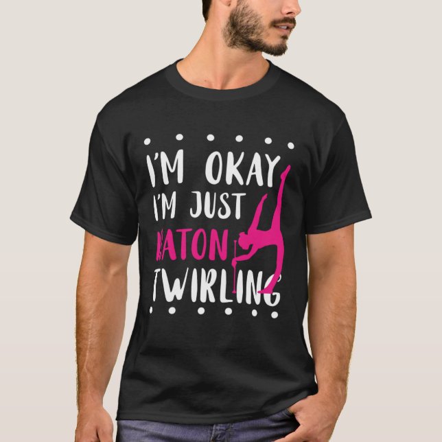 Baton Twirling I m Okay Gymnastic Sport Baton Twir T-Shirt (Front)