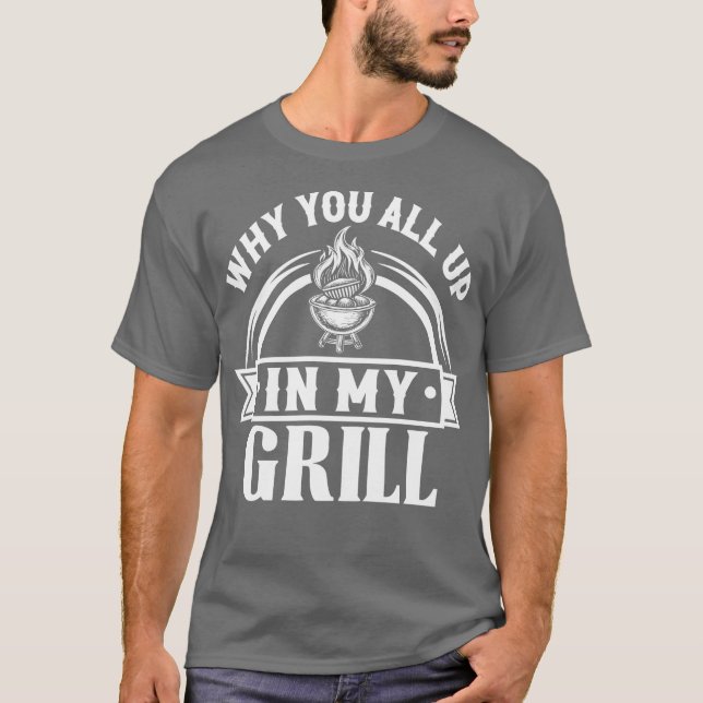 bbq why you all up in my grill T-Shirt (Front)