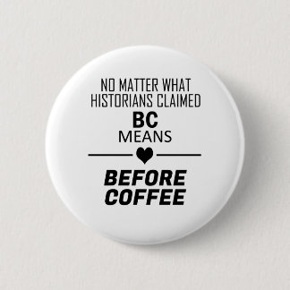 BC Means Before Coffee Button