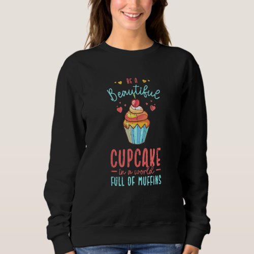 Be a beautiful cupcake in a world full of muffins sweatshirt