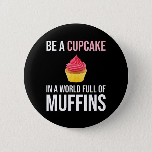 Be A Cupcake In A World Full Of Muffins Button