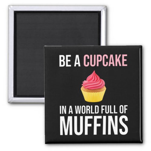 Be A Cupcake In A World Full Of Muffins Magnet