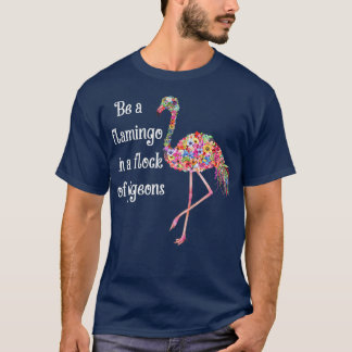 Be A Flamingo In A Flock Of Pigeons Flower T-Shirt