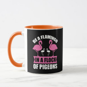 Be A Flamingo In A Flock Of Pigeons Mug
