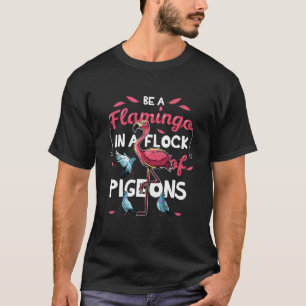 Be A Flamingo In A Flock Of Pigeons Pink Bird T-Shirt