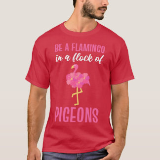 Be A Flamingo In A Flock Of Pigeons Pink Flamingo T-Shirt