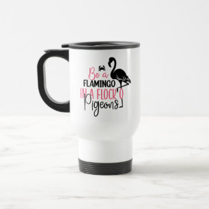 Be A Flamingo In A Flock of Pigeons Travel Mug
